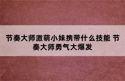 节奏大师激萌小妹携带什么技能 节奏大师勇气大爆发